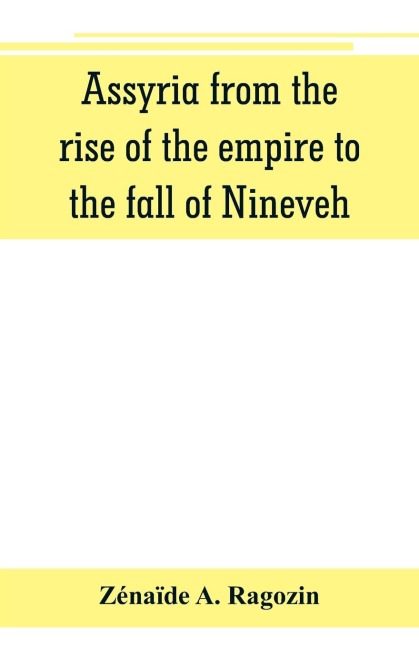 Assyria from the rise of the empire to the fall of Nineveh (continued from The story of Chaldea.)