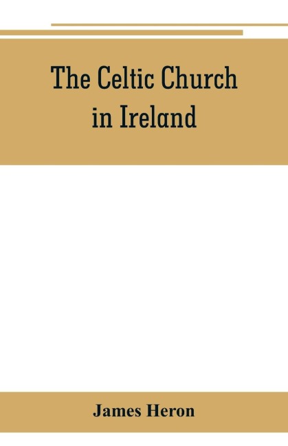 The Celtic Church in Ireland: the story of Ireland and Irish Christianity from the time of St. Patrick to the Reformation
