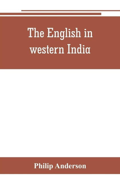 The English in western India; being the history of the factory at Surat, of Bombay, and the subordinate factories on the western coast, from the earliest period until the commencement of the eighteenth century. Drawn from authentic works and original docu