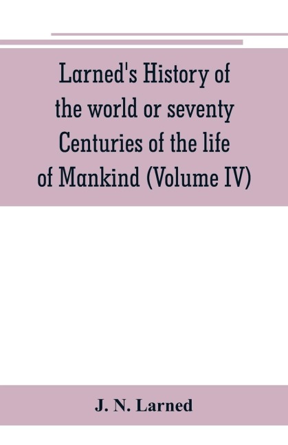 Larneds History of the world or seventy Centuries of the life of Mankind: A survey of history from the earliest known records through all stages of civilization, in all important countries, down to the present time with an introductory account of prehist