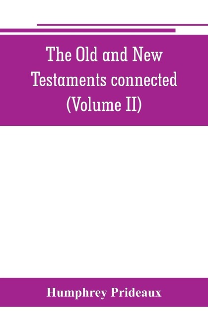 The Old and New Testaments connected: in the history of the Jews and neighbouring nations, from the declensions of the kingdoms of Israel and Judah to the time of Christ (Volume II)