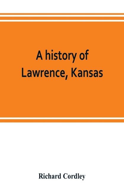 A history of Lawrence, Kansas: from the first settlement to the close of the rebellion