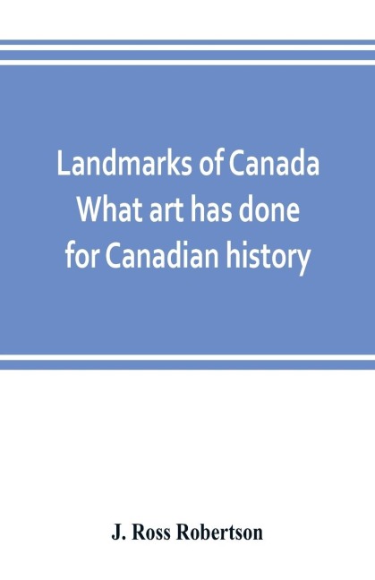 Landmarks of Canada. What art has done for Canadian history; a guide to the J. Ross Robertson historical collection in the Public reference library, Toronto, Canada. This catalogue of the collection covers three thousand seven hundred illustrations and in