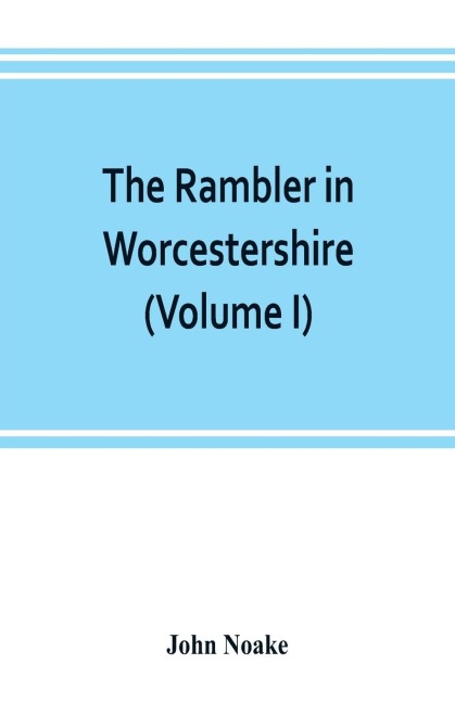 The rambler in Worcestershire; or, Stray notes on churches and congregations (Volume I)