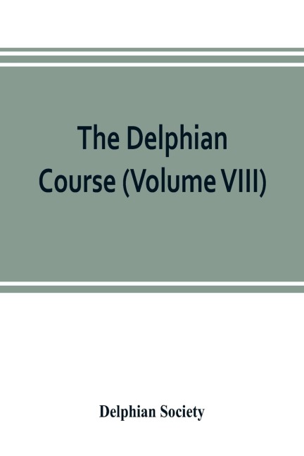 The Delphian course: a systematic plan of education, embracing the worlds progress and development of the liberal arts (Volume VIII)