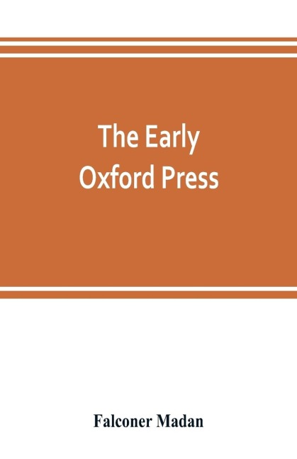 The early Oxford press: a bibliography of printing and publishing at Oxford, 1468-1640, with notes, appendixes and illustrations