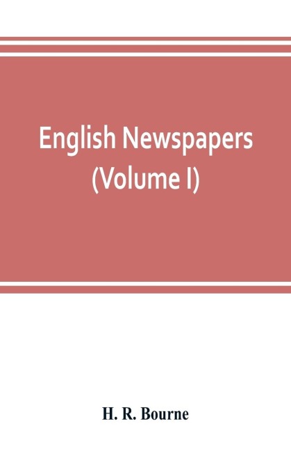 English newspapers; chapters in the history of journalism (Volume I)