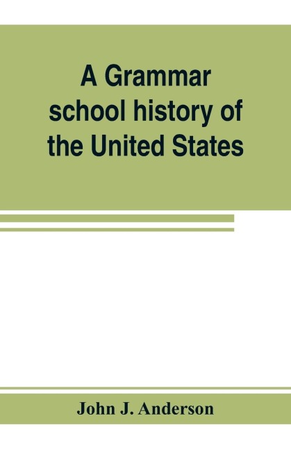A grammar school history of the United States: to which are added the Constitution of the United States with questions and explanations : the Declaration of Independence and Washingtons farewell address