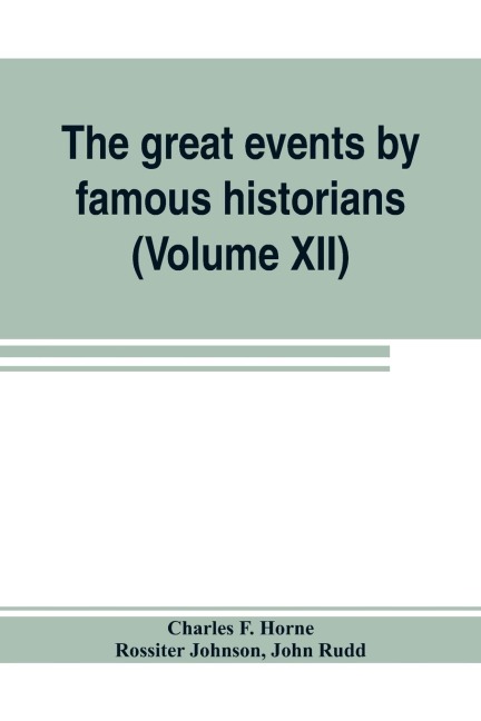 The great events by famous historians (Volume XII): a comprehensive and readable account of the worlds history, emphasizing the more important events, and presenting these as complete narratives in the master-words of the most eminent historians