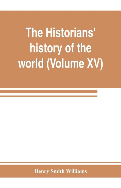 The historians history of the world; a comprehensive narrative of the rise and development of nations as recorded by over two thousand of the great writers of all ages (Volume XV) Germanic Empire (concluded)