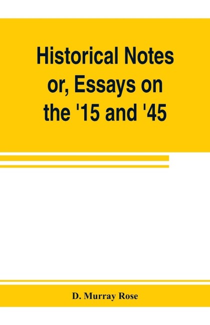 Historical notes; or, Essays on the 15 and 45