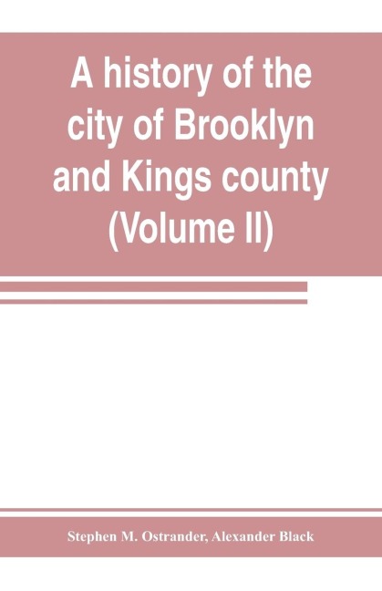 A history of the city of Brooklyn and Kings county (Volume II)