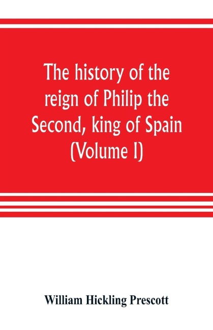 The history of the reign of Philip the Second, king of Spain (Volume I)