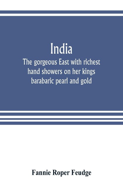 India: the gorgeous East with richest hand showers on her kings barabaric pearl and gold : with one hundred illustrations