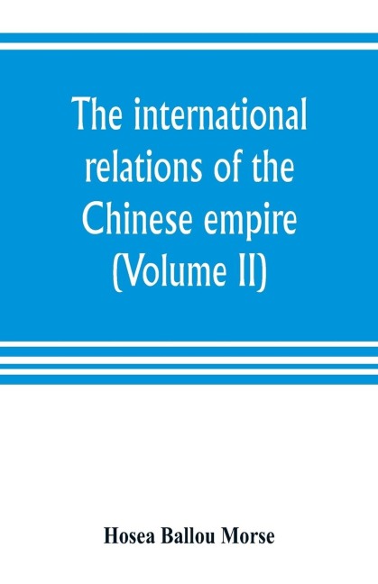 The international relations of the Chinese empire (Volume II) The Period of Submission 1861-1893.