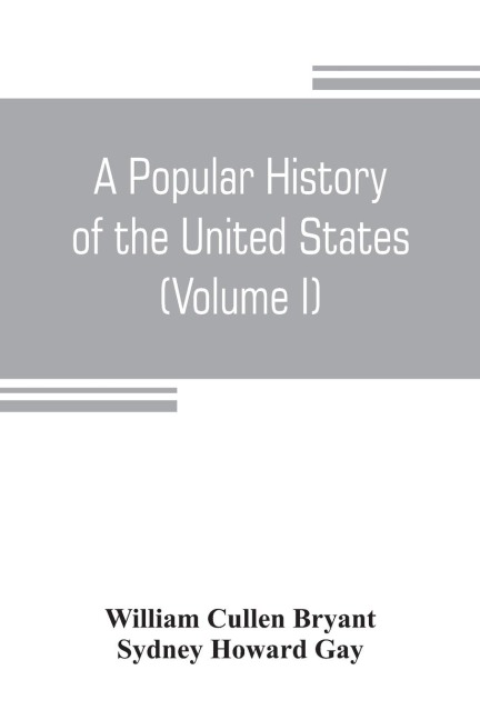 A popular history of the United States, from the first discovery of the western hemisphere by the Northmen, to the end of the civil war. Preceded by a sketch of the prehistoric period and the age of the mound builders (Volume I)