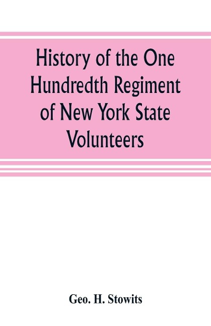 History of the One Hundredth Regiment of New York State Volunteers: being a record of its services from its muster in to its muster out, its muster in roll, roll of commissions, recruits furnished through the Board of Trade of the city of Buffalo, and sh