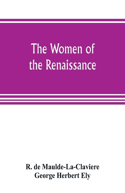 The women of the renaissance; a study of feminism
