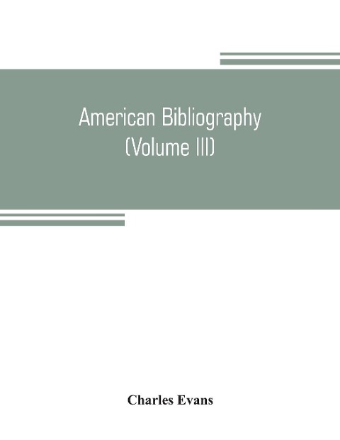 American bibliography: a chronological dictionary of all books, pamphlets and periodical publications printed in the United States of America from the genesis of printing in 1639 down to and including the year 1820 ;with bibliographical and biographical