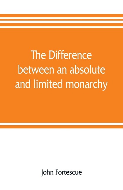 The difference between an absolute and limited monarchy; as it more particularly regards the English constitution
