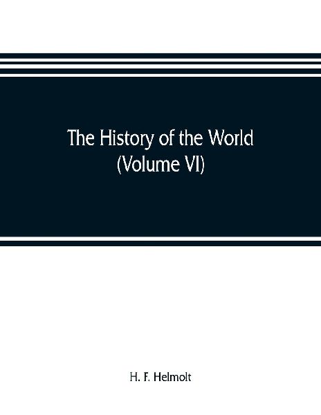 The history of the world; a survey of a mans record (Volume VI) Central and Northern Europe