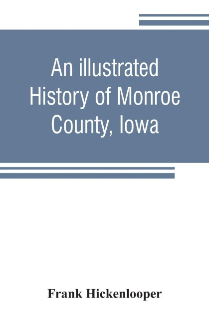 An illustrated history of Monroe County, Iowa: A complete civil, political, and military history of the county, from its earliest period of organization down to 1896