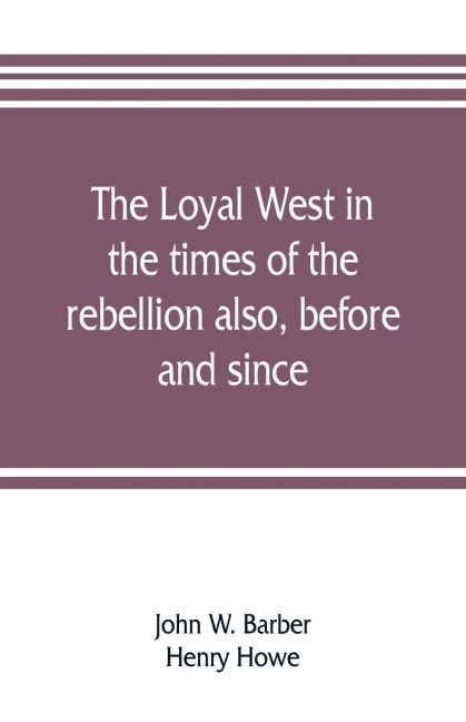 The loyal West in the times of the rebellion also, before and since: being an encyclopedia and panorama of the western states, Pacific states and territories of the Union. Historical, geographical, and pictorial