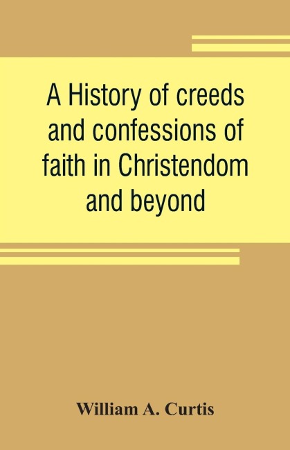 A history of creeds and confessions of faith in Christendom and beyond: with historical tables
