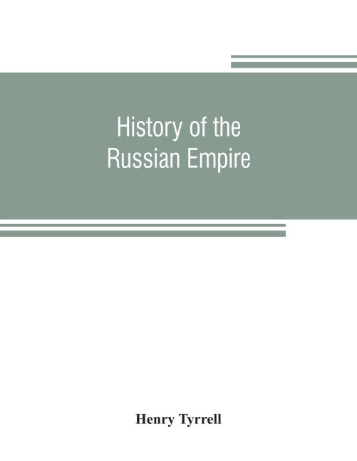 History of the Russian empire: from its foundation, by Ruric the pirate, to the accession of the Emperor Alexander II