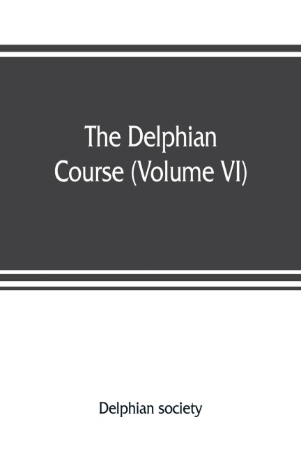 The Delphian course: a systematic plan of education, embracing the worlds progress and development of the liberal arts (Volume VI)
