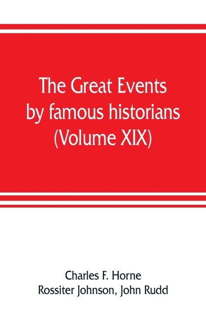 The great events by famous historians (Volume XIX): a comprehensive and readable account of the worlds history, emphasizing the more important events, and presenting these as complete narratives in the master-words of the most eminent historians