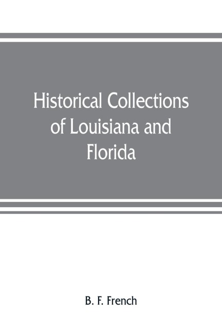 Historical collections of Louisiana and Florida: including translations of original manuscripts relating to their discovery and settlement, with numerous historical and biographical notes