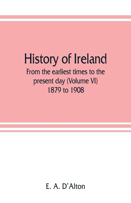 History of Ireland: from the earliest times to the present day (Volume VI) 1879 to 1908