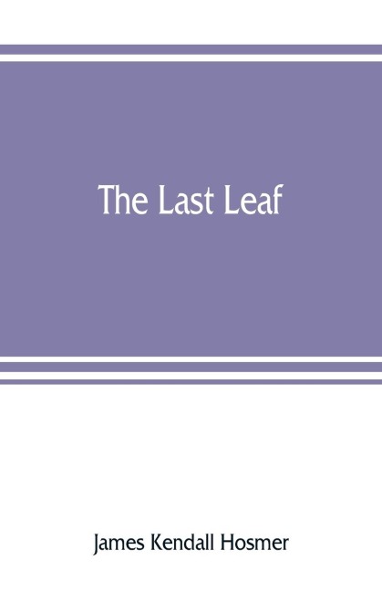 The last leaf; observations, during seventy-five years, of men and events in America and Europe