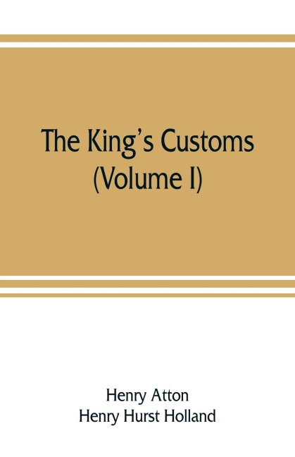 The kings customs: An Account of Maritime Revenue & Contraband Traffic in England, the Earliest times to the year 1800 (Volume I)