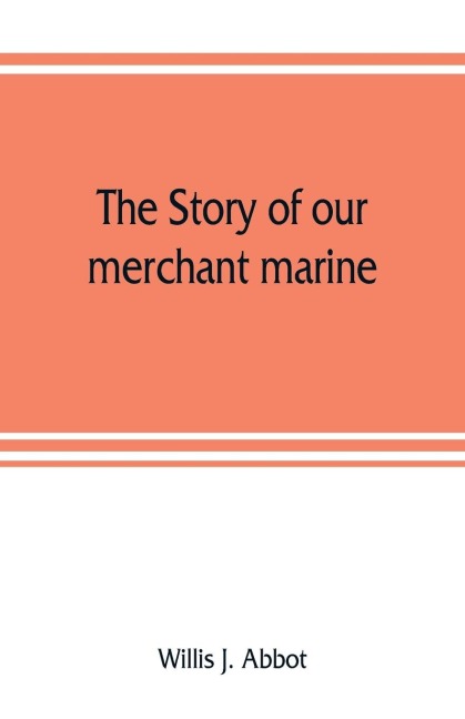 The story of our merchant marine; its period of glory, its prolonged decadence and its vigorous revival as the result of the world war