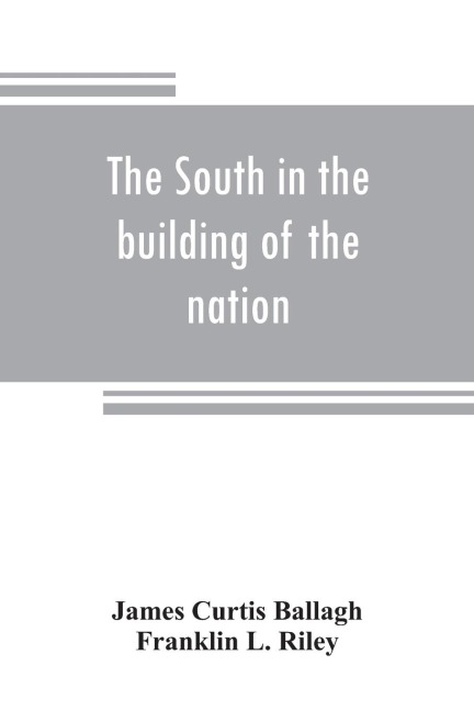 The South in the building of the nation: a history of the southern states designed to record the Souths part in the making of the American nation; to portray the character and genius, to chronicle the achievements and progress and to illustrate the life
