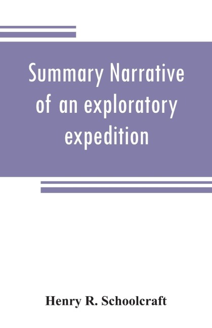 Summary narrative of an exploratory expedition to the sources of the Mississippi River, in 1820: resumed and completed, by the discovery of its origin in Itasca Lake, in 1832. By authority of the United States. With appendices, comprising by the Discovery