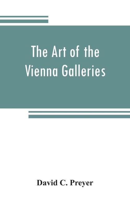 The art of the Vienna galleries, giving a brief history of the public and private galleries of Vienna, with a critical description of the paintings therein contained