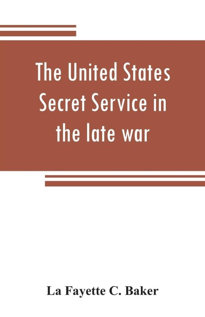 The United States Secret Service in the late war: comprising the authors introduction to the leading men at Washington, with the origin and organization of the United States Secret Service Bureau, and a graphic history of rich and exciting experiences,