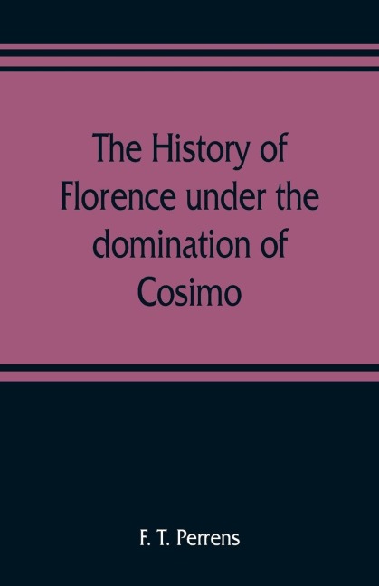 The history of Florence under the domination of Cosimo, Piero, Lorenzo de Medicis, 1434-1492