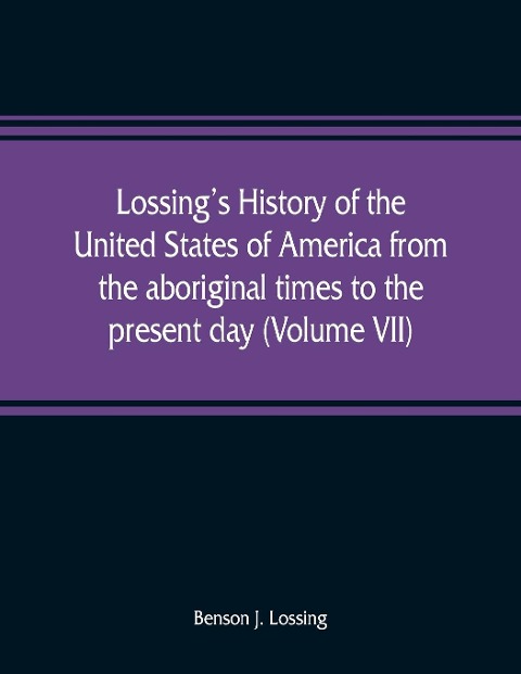 Lossings history of the United States of America from the aboriginal times to the present day (Volume VII)