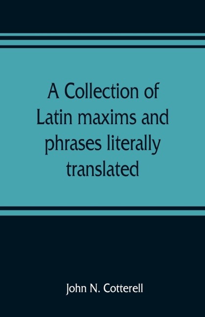 A collection of Latin maxims and phrases literally translated: Intended for the use of students for all legal examinations