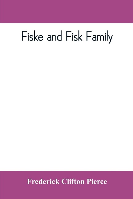 Fiske and Fisk family. Being the record of the descendants of Symond Fiske, lord of the manor of Stadhaugh, Suffolk County, England, from the time of Henry IV to date, including all the American members of the family