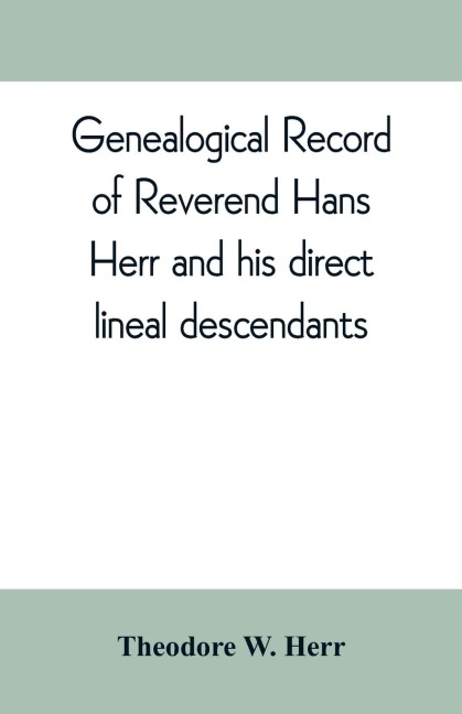Genealogical record of Reverend Hans Herr and his direct lineal descendants: From his Birth A.D. 1639 to the present time containing the names, etc. of 13223 persons