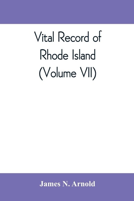 Vital record of Rhode Island: 1636-1850 : first series : births, marriages and deaths : a family register for the people (Volume VII)
