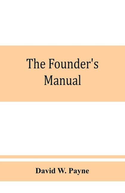 The founders manual; a presentation of modern foundry operations, for the use of foundrymen, foremen, students and others