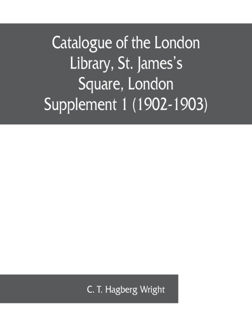Catalogue of the London Library, St. Jamess Square, London: Supplement 1 (1902-1903)