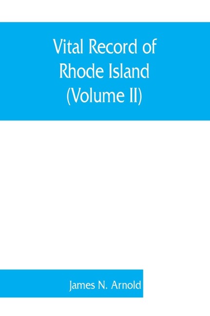 Vital record of Rhode Island: 1636-1850 : first series : births, marriages and deaths : a family register for the people (Volume II)