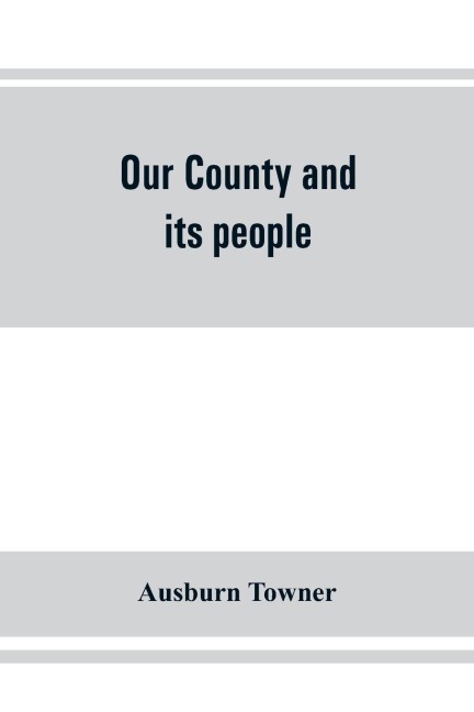 Our county and its people: a history of the valley and county of Chemung, from the closing years of the eighteenth century